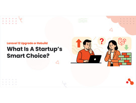 Laravel 12 Upgrade or Rebuild: What Is A Startup’s Smart Choice?